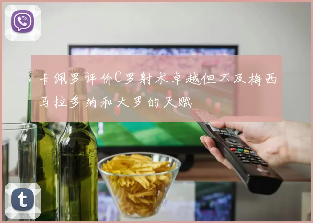 卡佩罗评价C罗射术卓越但不及梅西马拉多纳和大罗的天赋